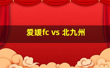 爱媛fc vs 北九州